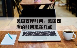 美国西岸时间，美国西岸的时间现在几点