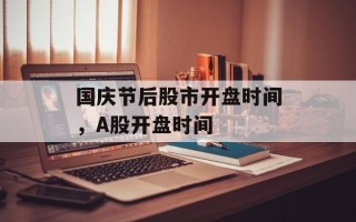 国庆节后股市开盘时间，A股开盘时间