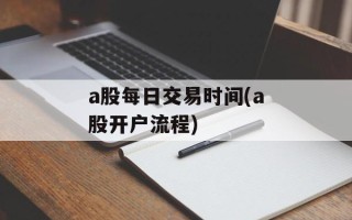 a股每日交易时间(a股开户流程)