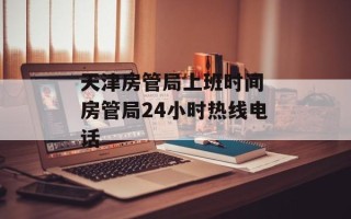 天津房管局上班时间 房管局24小时热线电话