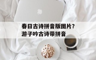 春日古诗拼音版图片？游子吟古诗带拼音