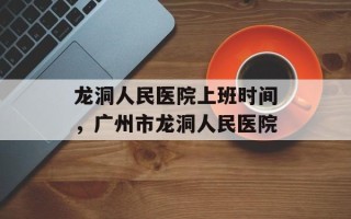 龙洞人民医院上班时间，广州市龙洞人民医院