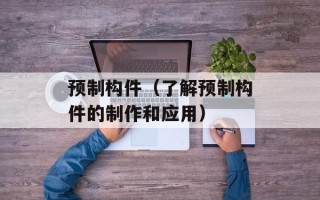预制构件（了解预制构件的制作和应用）