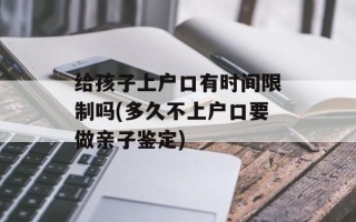 给孩子上户口有时间限制吗(多久不上户口要做亲子鉴定)