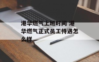 港华燃气上班时间 港华燃气正式员工待遇怎么样