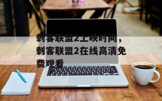 刺客联盟2上映时间，刺客联盟2在线高清免费观看