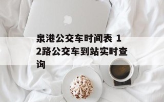 泉港公交车时间表 12路公交车到站实时查询