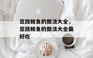 豆豉鲮鱼的做法大全，豆豉鲮鱼的做法大全最好吃