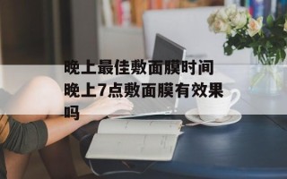 晚上最佳敷面膜时间 晚上7点敷面膜有效果吗