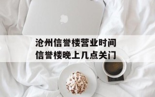 沧州信誉楼营业时间 信誉楼晚上几点关门