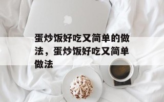 蛋炒饭好吃又简单的做法，蛋炒饭好吃又简单做法