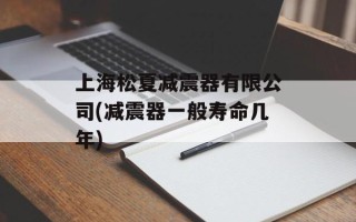 上海松夏减震器有限公司(减震器一般寿命几年)