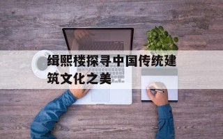 缉熙楼探寻中国传统建筑文化之美