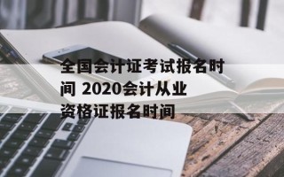 全国会计证考试报名时间 2020会计从业资格证报名时间