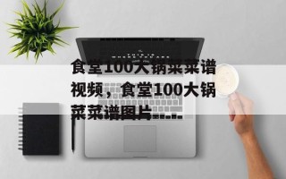 食堂100大锅菜菜谱视频，食堂100大锅菜菜谱图片