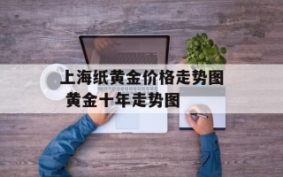上海纸黄金价格走势图 黄金十年走势图