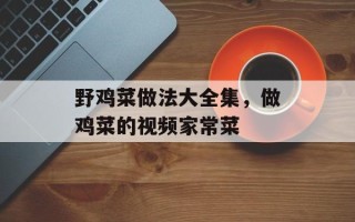 野鸡菜做法大全集，做鸡菜的视频家常菜