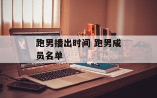 跑男播出时间 跑男成员名单
