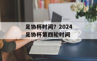 足协杯时间？2024足协杯第四轮时间