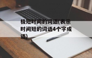 极短时间的词语(表示时间短的词语4个字成语)