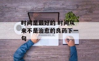 时间是最好的 时间从来不是治愈的良药下一句