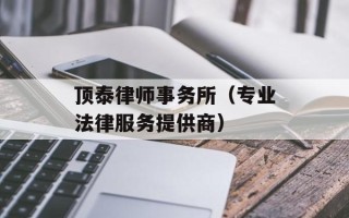 顶泰律师事务所（专业法律服务提供商）
