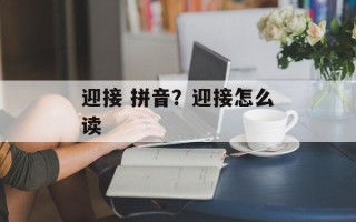 迎接 拼音？迎接怎么读