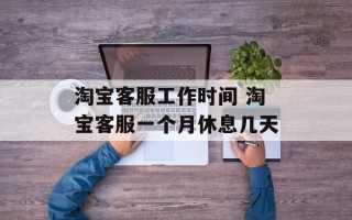 淘宝客服工作时间 淘宝客服一个月休息几天