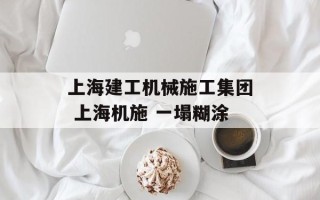 上海建工机械施工集团 上海机施 一塌糊涂