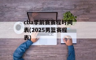 cba季前赛赛程时间表(2025男篮赛程表)