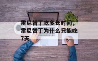雷尼替丁吃多长时间，雷尼替丁为什么只能吃7天