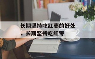 长期坚持吃红枣的好处，长期坚持吃红枣