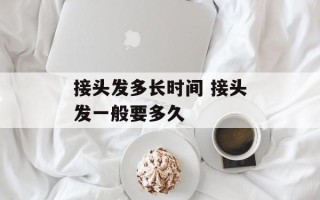 接头发多长时间 接头发一般要多久