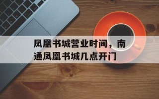 凤凰书城营业时间，南通凤凰书城几点开门