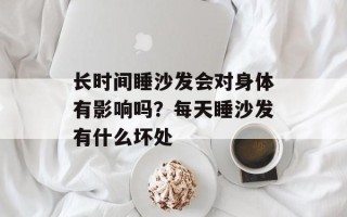 长时间睡沙发会对身体有影响吗？每天睡沙发有什么坏处