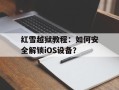 红雪越狱教程：如何安全解锁iOS设备？