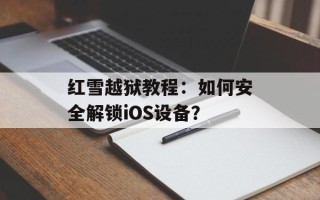 红雪越狱教程：如何安全解锁iOS设备？
