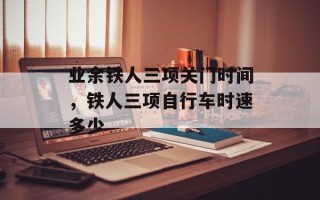业余铁人三项关门时间，铁人三项自行车时速多少
