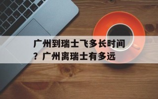 广州到瑞士飞多长时间？广州离瑞士有多远