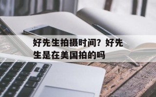 好先生拍摄时间？好先生是在美国拍的吗