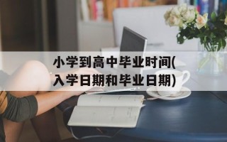 小学到高中毕业时间(入学日期和毕业日期)
