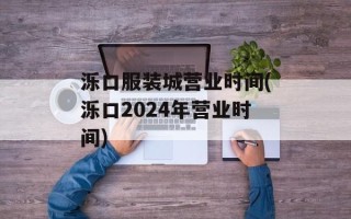 泺口服装城营业时间(泺口2024年营业时间)