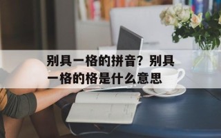 别具一格的拼音？别具一格的格是什么意思