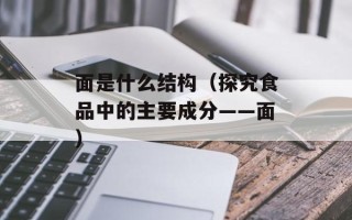 面是什么结构（探究食品中的主要成分——面）