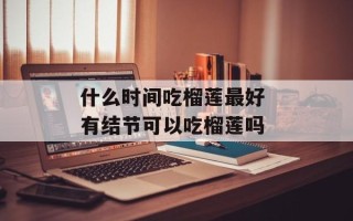 什么时间吃榴莲最好 有结节可以吃榴莲吗