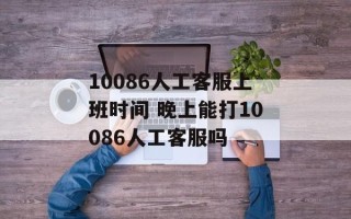 10086人工客服上班时间 晚上能打10086人工客服吗