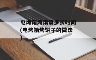 电烤箱烤馍馍多长时间(电烤箱烤饼子的做法)