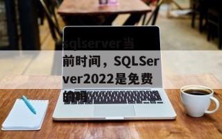 sqlserver当前时间，SQLServer2022是免费的吗