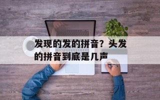 发现的发的拼音？头发的拼音到底是几声