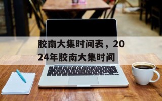 胶南大集时间表，2024年胶南大集时间